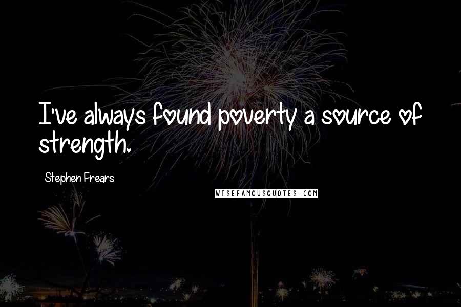 Stephen Frears Quotes: I've always found poverty a source of strength.