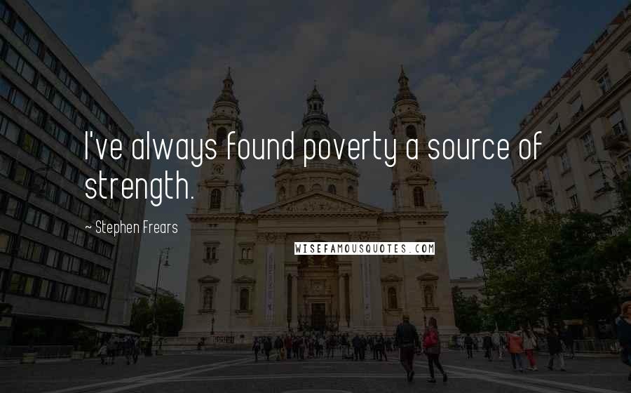 Stephen Frears Quotes: I've always found poverty a source of strength.