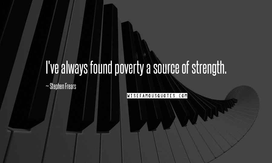 Stephen Frears Quotes: I've always found poverty a source of strength.