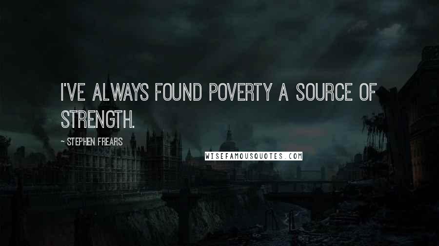 Stephen Frears Quotes: I've always found poverty a source of strength.