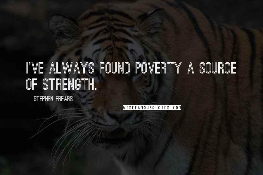 Stephen Frears Quotes: I've always found poverty a source of strength.