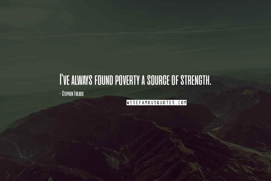 Stephen Frears Quotes: I've always found poverty a source of strength.