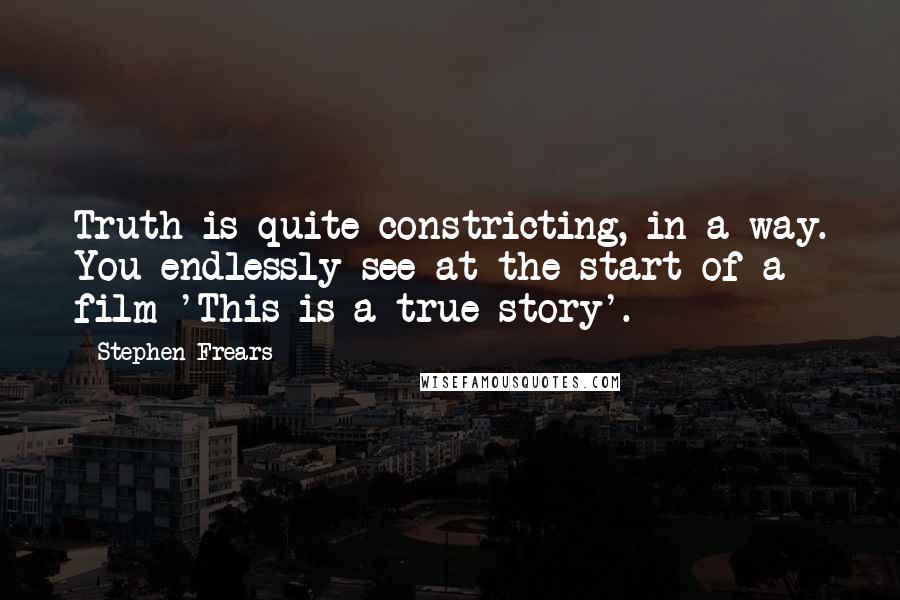 Stephen Frears Quotes: Truth is quite constricting, in a way. You endlessly see at the start of a film 'This is a true story'.