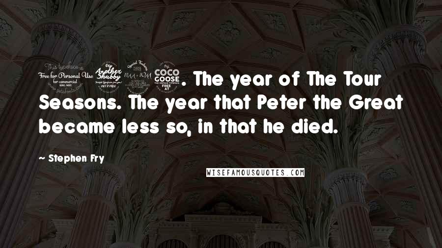 Stephen Fry Quotes: 1725. The year of The Tour Seasons. The year that Peter the Great became less so, in that he died.
