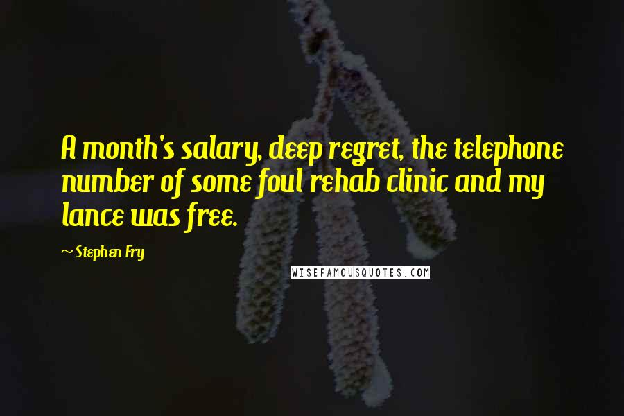 Stephen Fry Quotes: A month's salary, deep regret, the telephone number of some foul rehab clinic and my lance was free.