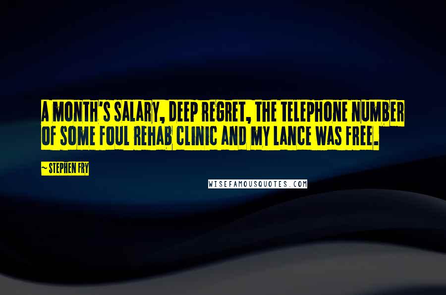 Stephen Fry Quotes: A month's salary, deep regret, the telephone number of some foul rehab clinic and my lance was free.