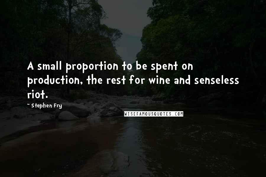 Stephen Fry Quotes: A small proportion to be spent on production, the rest for wine and senseless riot.