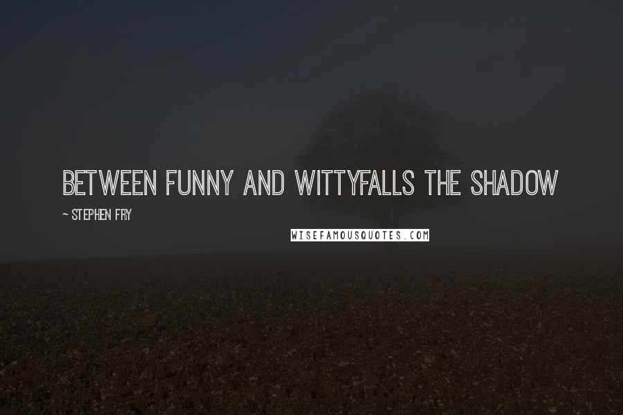 Stephen Fry Quotes: Between funny and wittyFalls the shadow