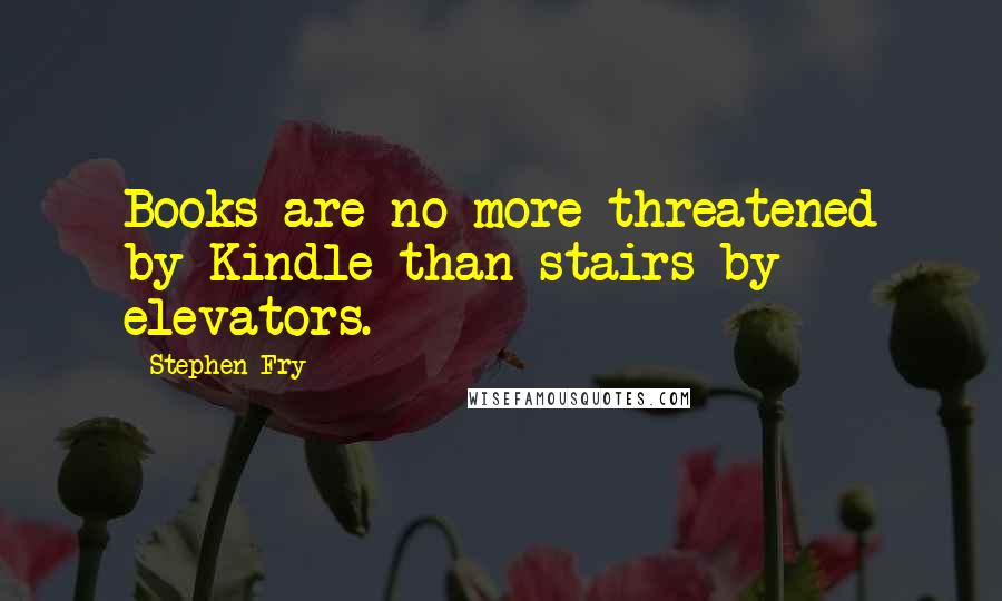 Stephen Fry Quotes: Books are no more threatened by Kindle than stairs by elevators.