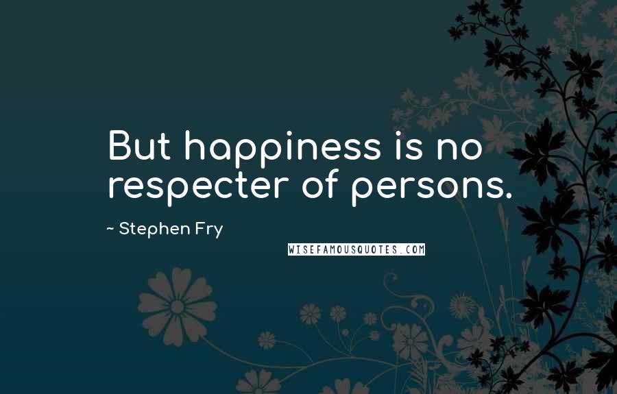 Stephen Fry Quotes: But happiness is no respecter of persons.