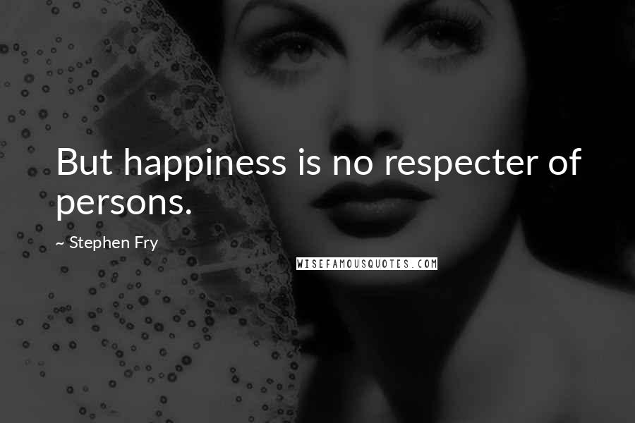 Stephen Fry Quotes: But happiness is no respecter of persons.