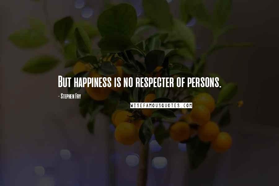 Stephen Fry Quotes: But happiness is no respecter of persons.