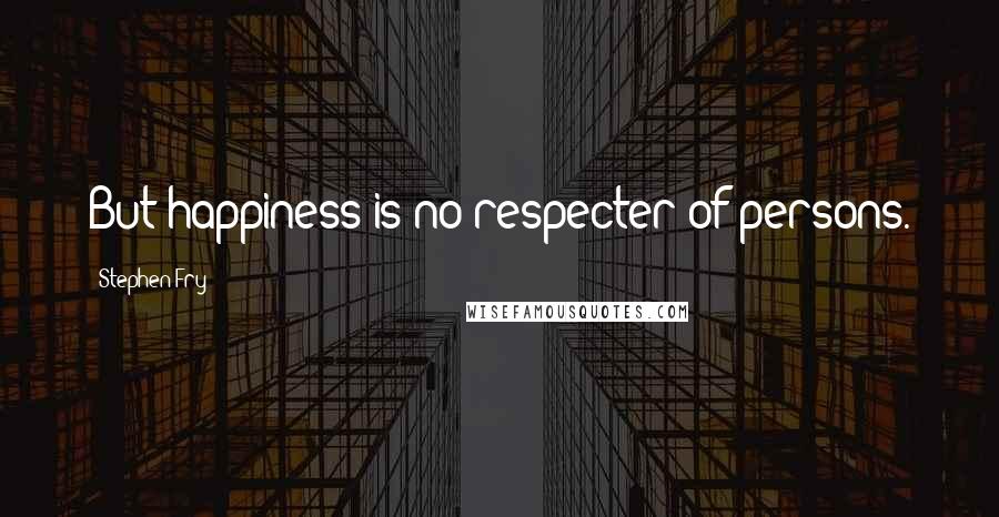 Stephen Fry Quotes: But happiness is no respecter of persons.