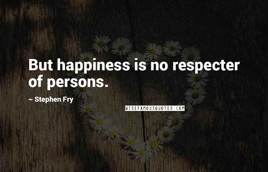 Stephen Fry Quotes: But happiness is no respecter of persons.