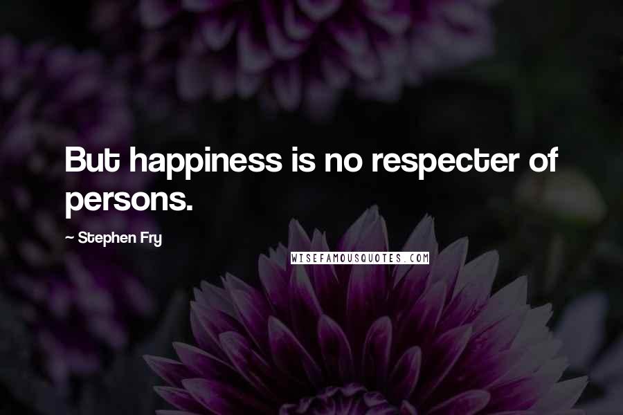 Stephen Fry Quotes: But happiness is no respecter of persons.