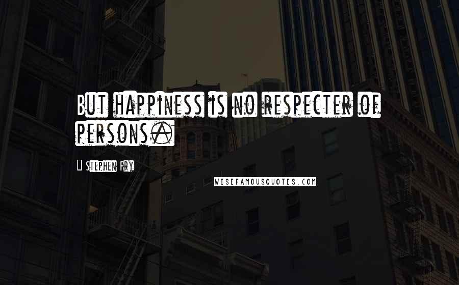 Stephen Fry Quotes: But happiness is no respecter of persons.