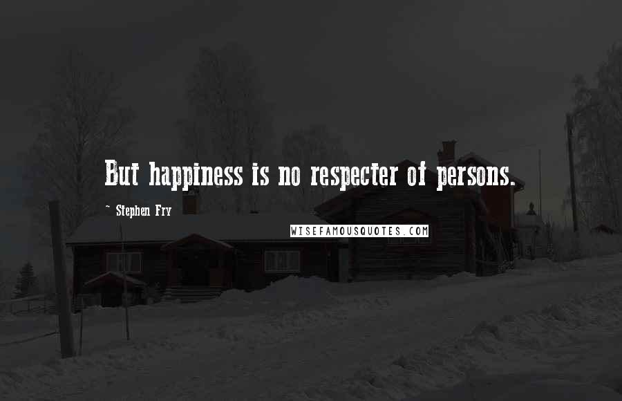 Stephen Fry Quotes: But happiness is no respecter of persons.