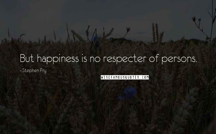 Stephen Fry Quotes: But happiness is no respecter of persons.