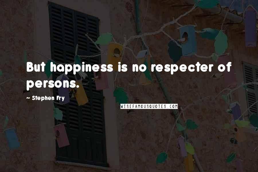 Stephen Fry Quotes: But happiness is no respecter of persons.