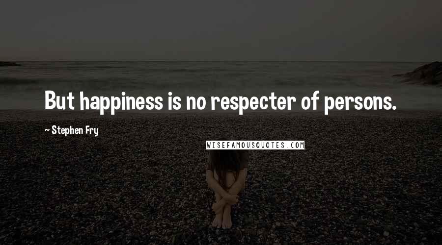 Stephen Fry Quotes: But happiness is no respecter of persons.