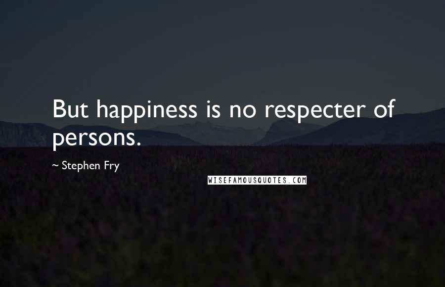 Stephen Fry Quotes: But happiness is no respecter of persons.