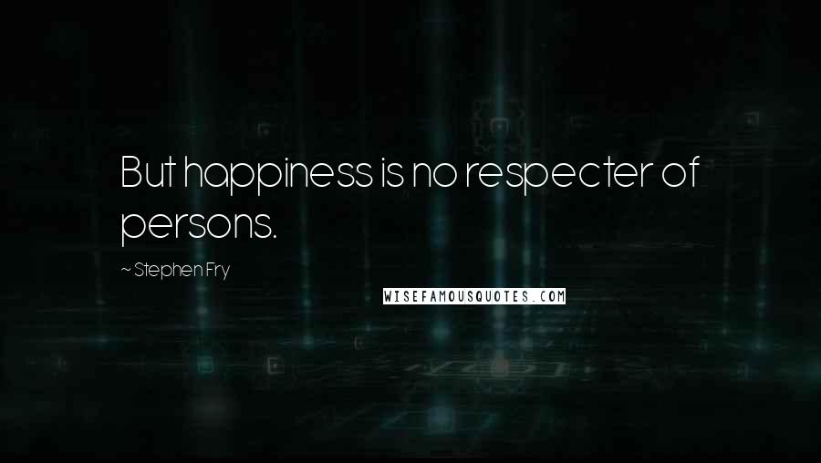 Stephen Fry Quotes: But happiness is no respecter of persons.