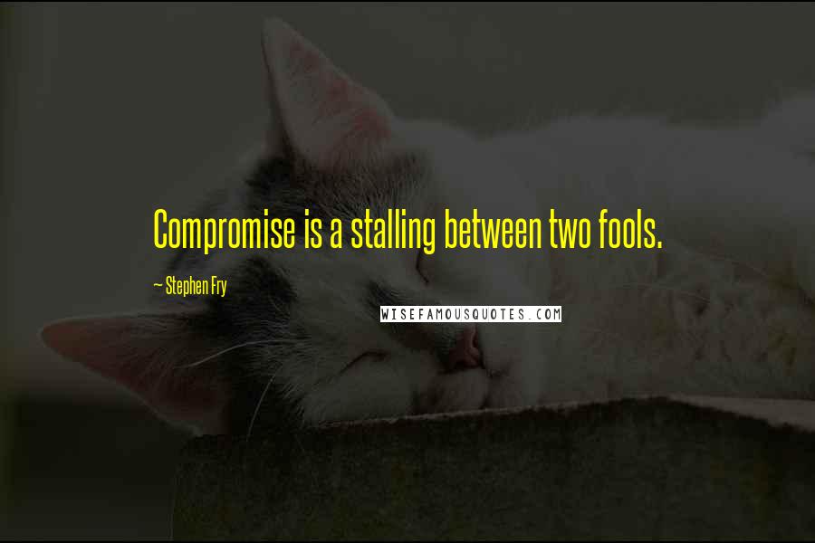 Stephen Fry Quotes: Compromise is a stalling between two fools.