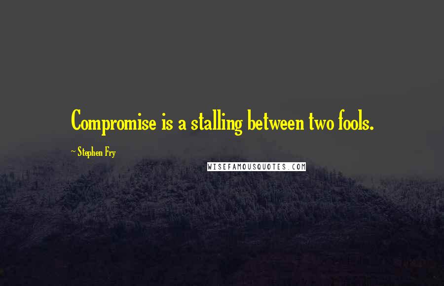 Stephen Fry Quotes: Compromise is a stalling between two fools.