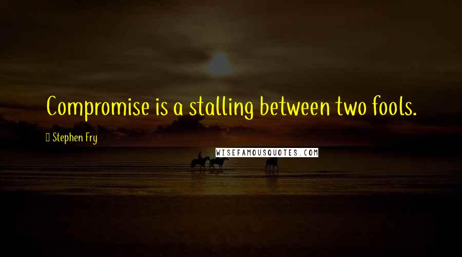 Stephen Fry Quotes: Compromise is a stalling between two fools.