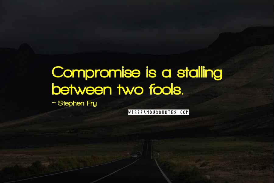 Stephen Fry Quotes: Compromise is a stalling between two fools.