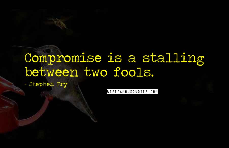 Stephen Fry Quotes: Compromise is a stalling between two fools.