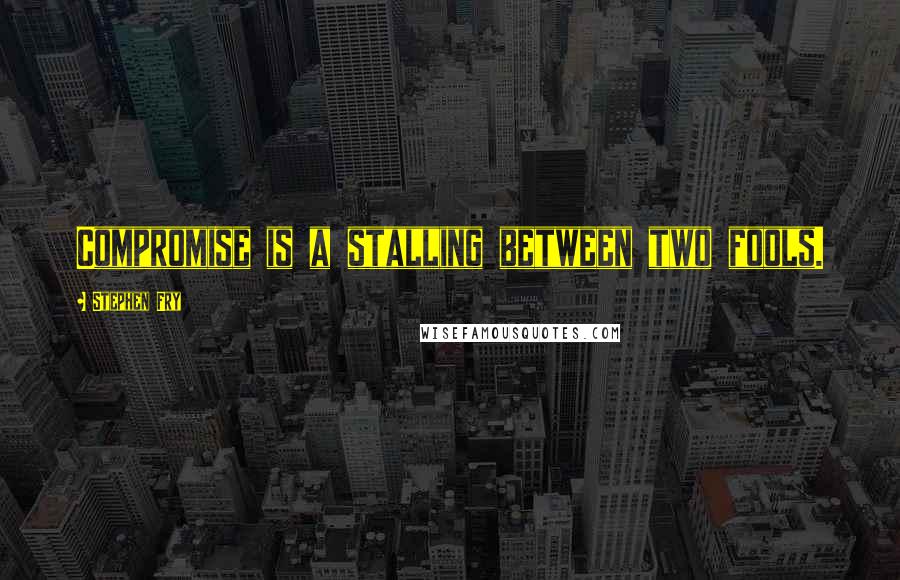 Stephen Fry Quotes: Compromise is a stalling between two fools.
