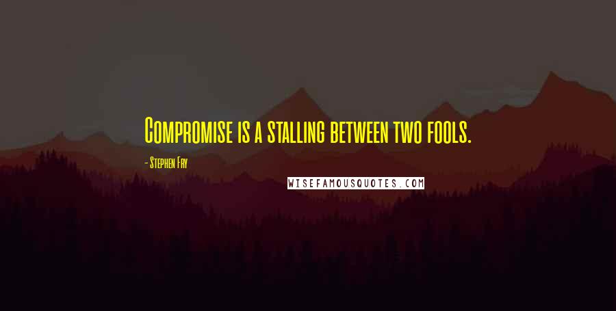 Stephen Fry Quotes: Compromise is a stalling between two fools.