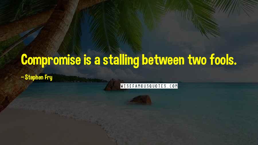 Stephen Fry Quotes: Compromise is a stalling between two fools.