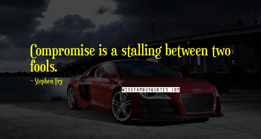 Stephen Fry Quotes: Compromise is a stalling between two fools.