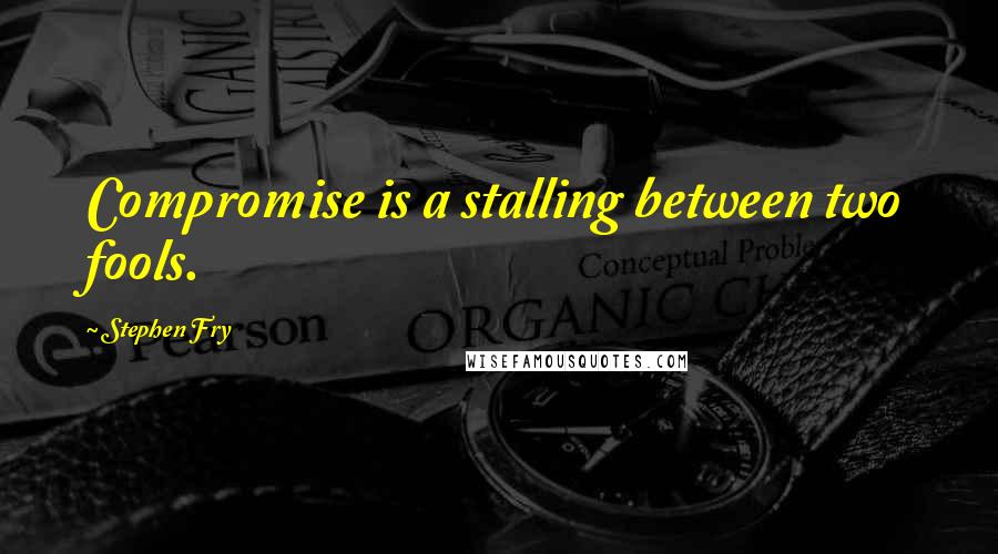 Stephen Fry Quotes: Compromise is a stalling between two fools.