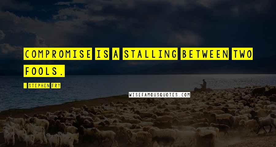 Stephen Fry Quotes: Compromise is a stalling between two fools.