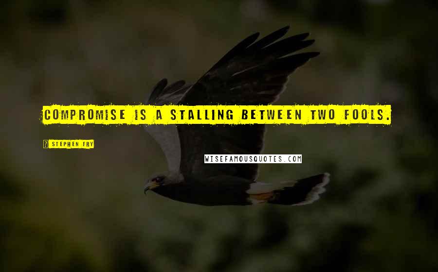 Stephen Fry Quotes: Compromise is a stalling between two fools.
