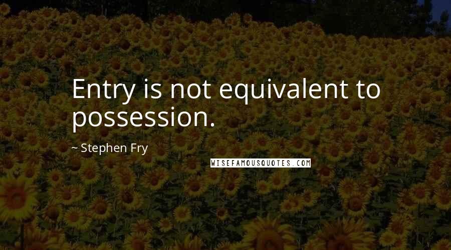 Stephen Fry Quotes: Entry is not equivalent to possession.