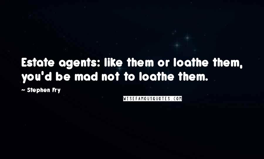 Stephen Fry Quotes: Estate agents: like them or loathe them, you'd be mad not to loathe them.