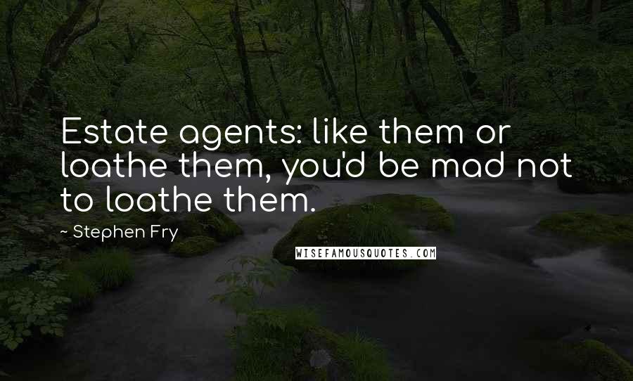 Stephen Fry Quotes: Estate agents: like them or loathe them, you'd be mad not to loathe them.