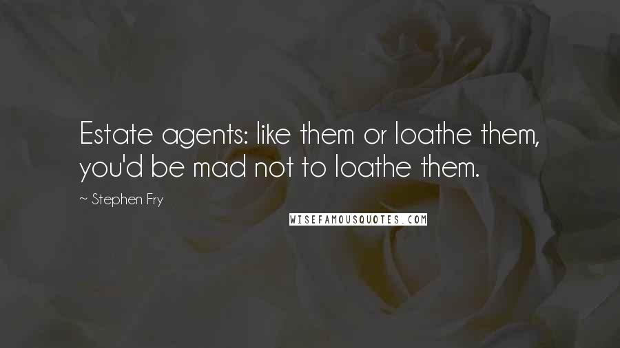 Stephen Fry Quotes: Estate agents: like them or loathe them, you'd be mad not to loathe them.