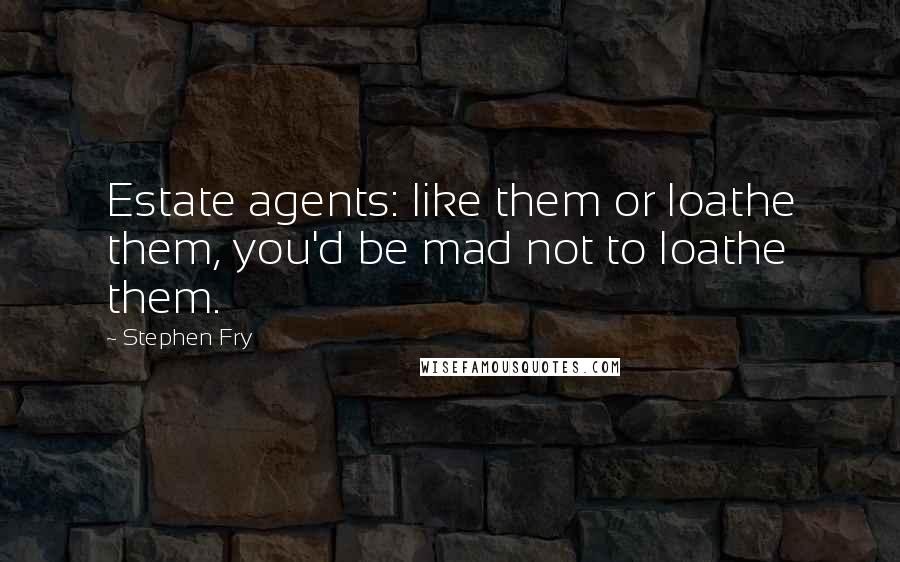 Stephen Fry Quotes: Estate agents: like them or loathe them, you'd be mad not to loathe them.