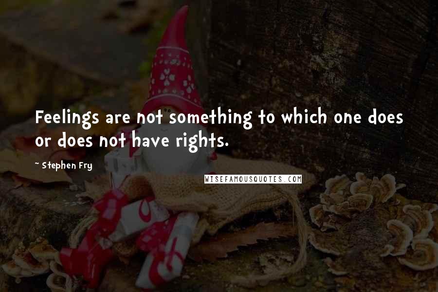 Stephen Fry Quotes: Feelings are not something to which one does or does not have rights.