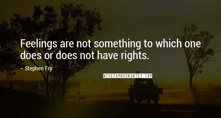 Stephen Fry Quotes: Feelings are not something to which one does or does not have rights.