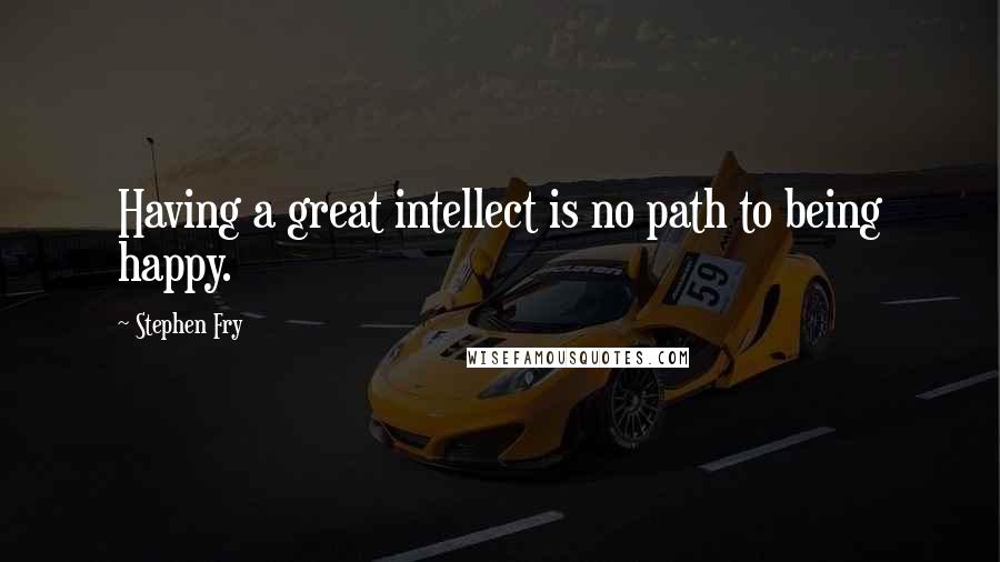 Stephen Fry Quotes: Having a great intellect is no path to being happy.