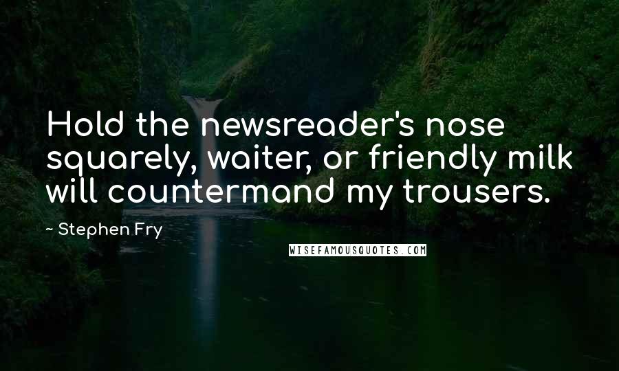 Stephen Fry Quotes: Hold the newsreader's nose squarely, waiter, or friendly milk will countermand my trousers.