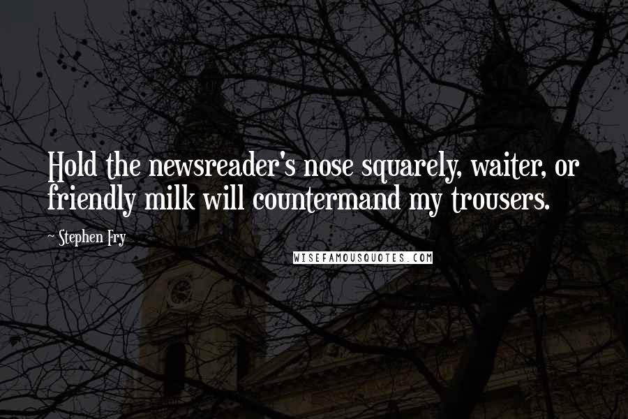 Stephen Fry Quotes: Hold the newsreader's nose squarely, waiter, or friendly milk will countermand my trousers.