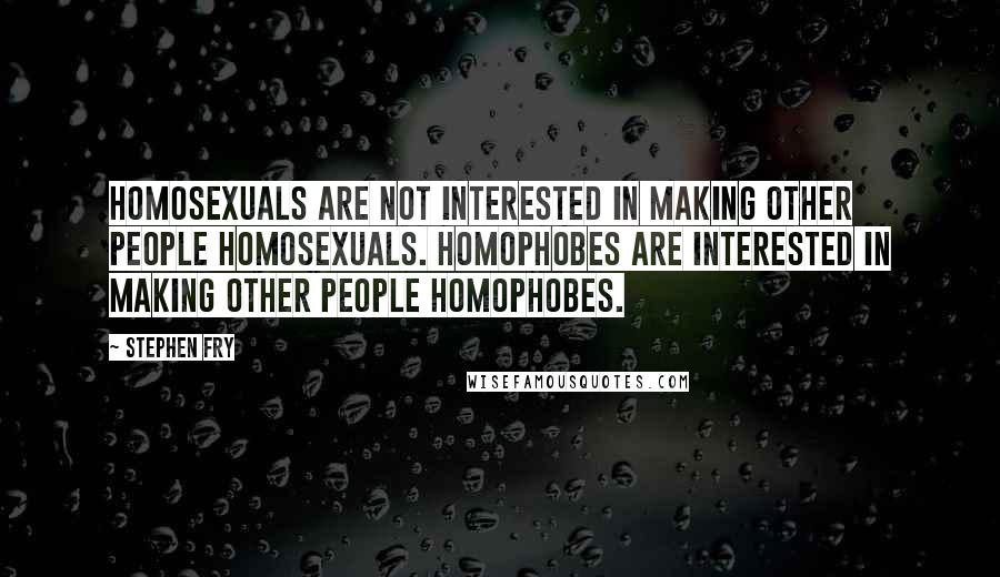 Stephen Fry Quotes: Homosexuals are not interested in making other people homosexuals. Homophobes are interested in making other people homophobes.