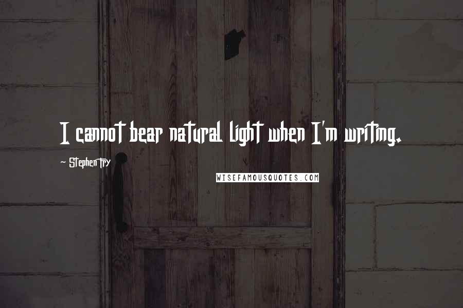 Stephen Fry Quotes: I cannot bear natural light when I'm writing.